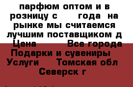 парфюм оптом и в розницу с 2008 года, на рынке мы считаемся лучшим поставщиком д › Цена ­ 900 - Все города Подарки и сувениры » Услуги   . Томская обл.,Северск г.